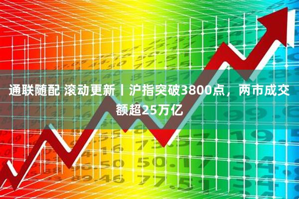 通联随配 滚动更新丨沪指突破3800点,两市成交额超25万亿