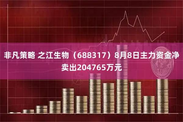 非凡策略 之江生物（688317）8月8日主力资金净卖出204765万元