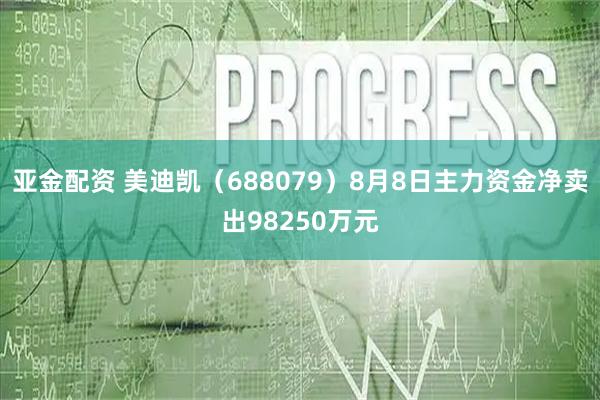 亚金配资 美迪凯(688079)8月8日主力资金净卖出98250万元