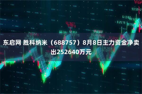 东启网 胜科纳米（688757）8月8日主力资金净卖出252640万元
