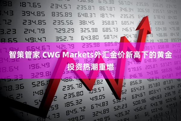 智策管家 CWG Markets外汇金价新高下的黄金投资热潮重燃