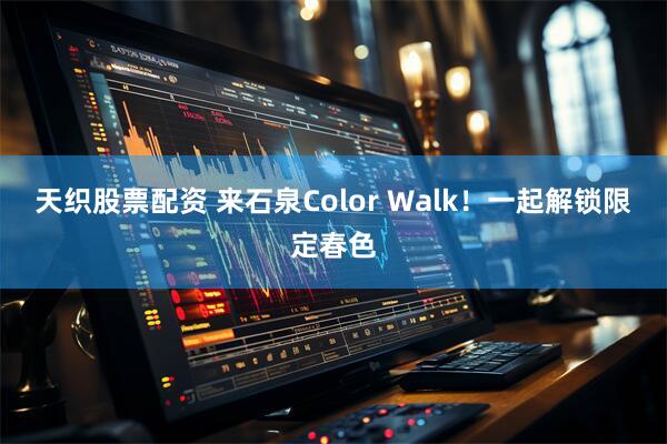 天织股票配资 来石泉Color Walk!一起解锁限定春色