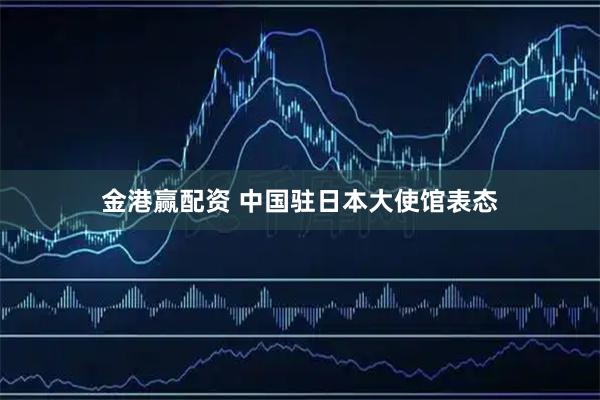 金港赢配资 中国驻日本大使馆表态