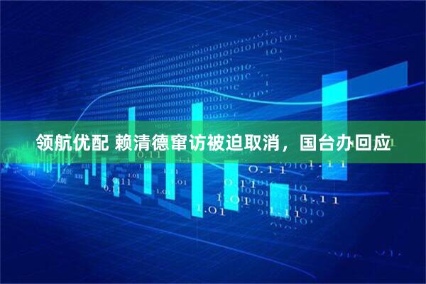 领航优配 赖清德窜访被迫取消，国台办回应