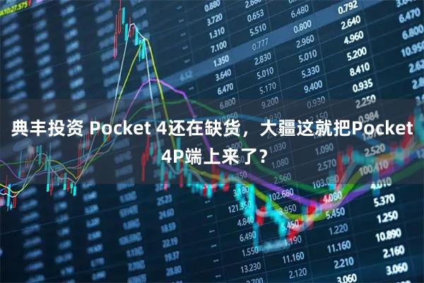 典丰投资 Pocket 4还在缺货,大疆这就把Pocket 4P端上来了?